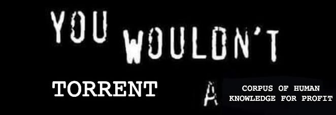 you wouldn't torrent a corpus of human knowledge for profit